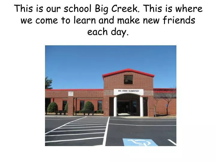 this is our school big creek this is where we come to learn and make new friends each day