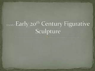 (mostly) Early 20 th Century Figurative Sculpture