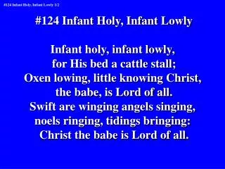 #124 Infant Holy, Infant Lowly Infant holy, infant lowly, for His bed a cattle stall;