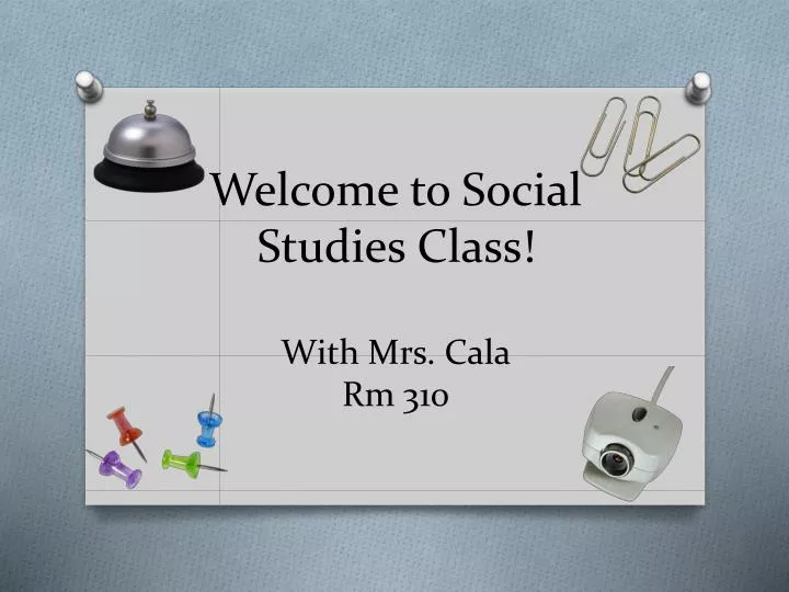 welcome to social studies class with mrs cala rm 310