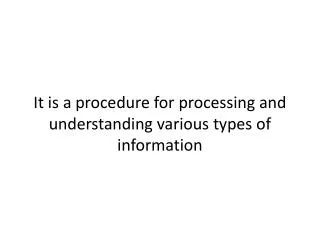 It is a procedure for processing and understanding various types of information