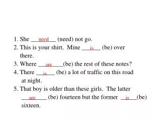 1. She ________ (need) not go. 2. This is your shirt. Mine ______ (be) over there.