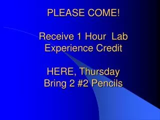 PLEASE COME! Receive 1 Hour Lab Experience Credit HERE, Thursday Bring 2 #2 Pencils