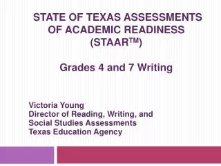 STATE OF TEXAS ASSESSMENTS OF ACADEMIC READINESS (STAAR TM ) Grades 4 and 7 Writing