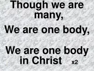 Though we are many, We are one body, We are one body in Christ x2