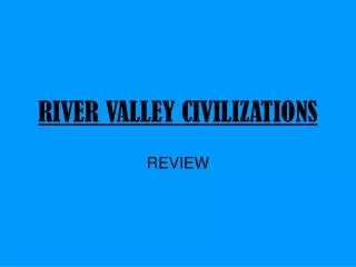 RIVER VALLEY CIVILIZATIONS