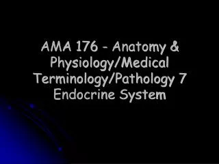 AMA 176 - Anatomy &amp; Physiology/Medical Terminology/Pathology 7 Endocrine System