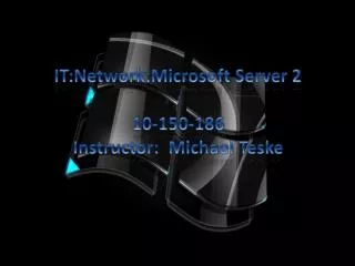 IT:Network:Microsoft Server 2 10-150-186 Instructor: Michael Teske