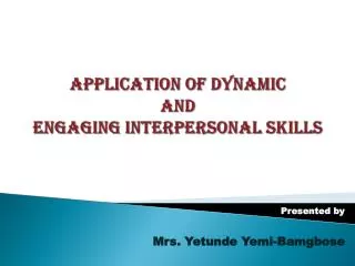 APPLICATION OF DYNAMIC AND ENGAGING INTERPERSONAL SKILLS