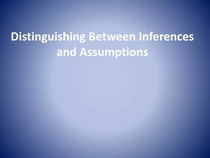 distinguishing between inferences and assumptions