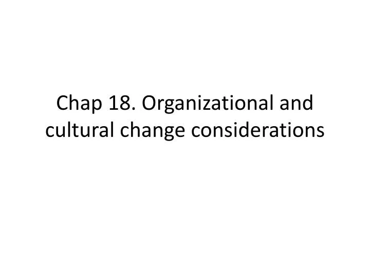 chap 18 organizational and cultural change considerations