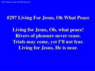 #297 Living For Jesus, Oh What Peace Living for Jesus, Oh, what peace!