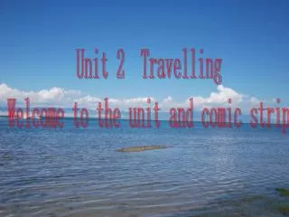 Unit 2 Travelling Welcome to the unit and comic strip