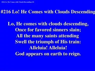 #216 Lo! He Comes with Clouds Descending Lo, He comes with clouds descending,