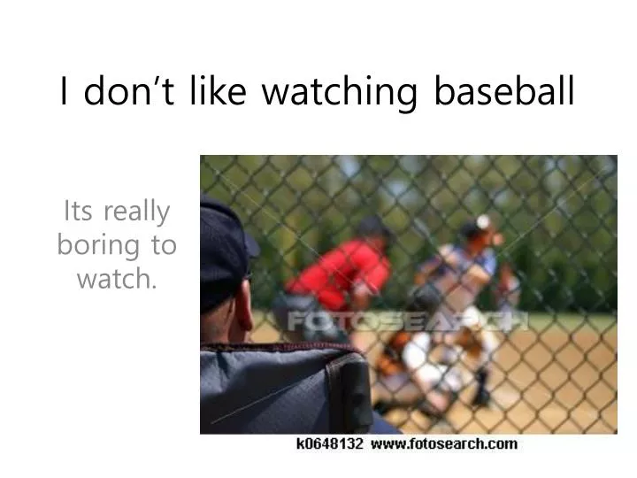 i don t like watching baseball