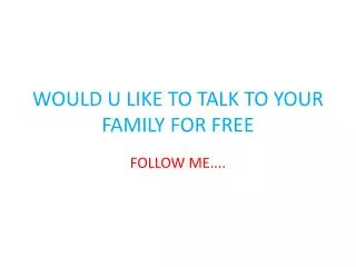 WOULD U LIKE TO TALK TO YOUR FAMILY FOR FREE