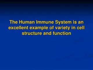 The Human Immune System is an excellent example of variety in cell structure and function