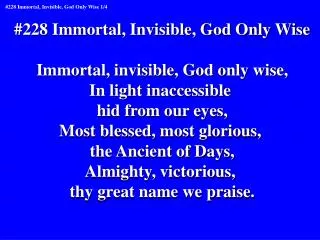 #228 Immortal, Invisible, God Only Wise Immortal, invisible, God only wise, In light inaccessible