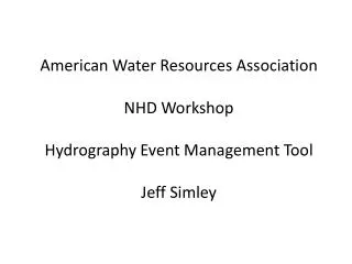 American Water Resources Association NHD Workshop Hydrography Event Management Tool Jeff Simley