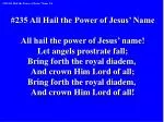 #235 All Hail the Power of Jesus’ Name All hail the power of Jesus’ name!