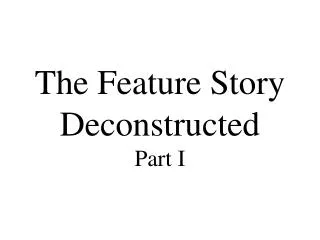 The Feature Story Deconstructed Part I