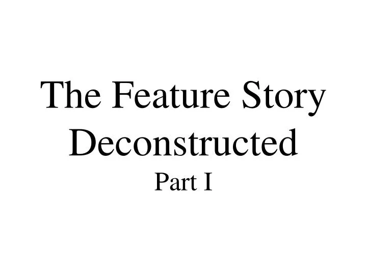 the feature story deconstructed part i