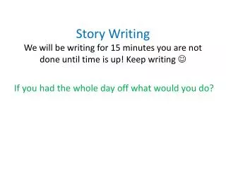 Story Writing We will be writing for 15 minutes you are not done until time is up! Keep writing ?