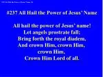 #237 All Hail the Power of Jesus’ Name All hail the power of Jesus’ name!