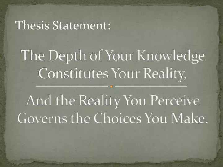 the depth of your knowledge constitutes your reality