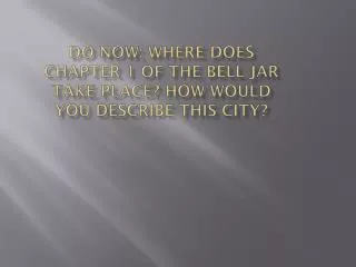 Do Now: WHERE DOES Chapter 1 of the bell Jar Take Place? How would you describe this city?