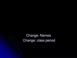 Change: Names Change: class period
