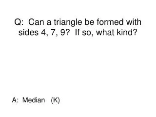 Q: Can a triangle be formed with sides 4, 7, 9? If so, what kind?