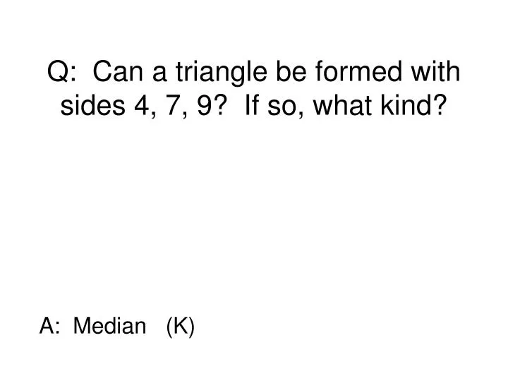 q can a triangle be formed with sides 4 7 9 if so what kind