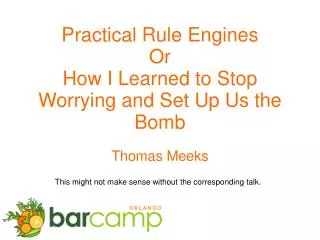 Practical Rule Engines Or How I Learned to Stop Worrying and Set Up Us the Bomb