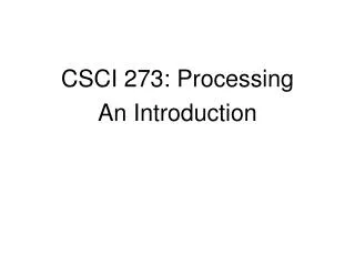 CSCI 273: Processing An Introduction