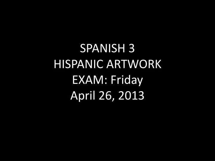 spanish 3 hispanic artwork exam friday april 26 2013
