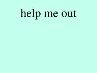 help me out