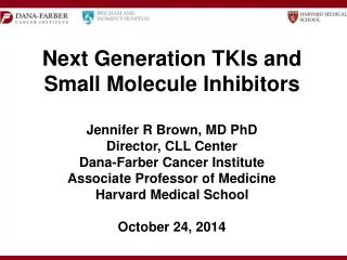 Next Generation TKIs and Small Molecule Inhibitors Jennifer R Brown, MD PhD Director, CLL Center