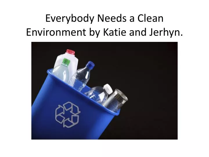 everybody needs a clean environment by katie and jerhyn