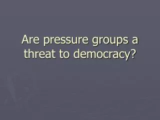 Are pressure groups a threat to democracy?