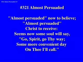 #321 Almost Persuaded &quot;Almost persuaded&quot; now to believe; &quot;Almost persuaded&quot; Christ to receive: