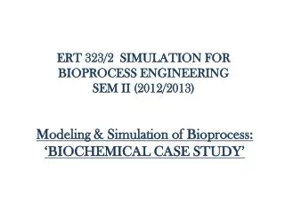 ERT 323/2 SIMULATION FOR BIOPROCESS ENGINEERING SEM II (2012/2013)