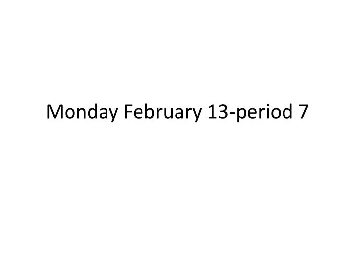 monday february 13 period 7