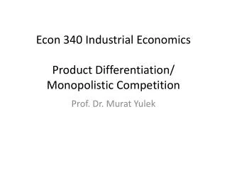 Econ 340 Industrial Economics Product Differentiation/ Monopolistic Competition