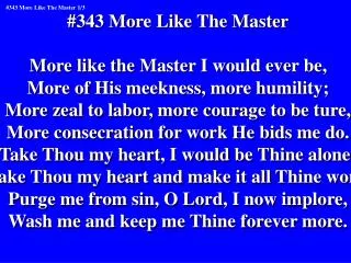 #343 More Like The Master More like the Master I would ever be,