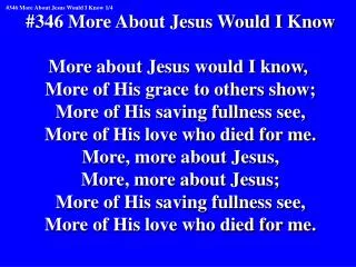 #346 More About Jesus Would I Know More about Jesus would I know,