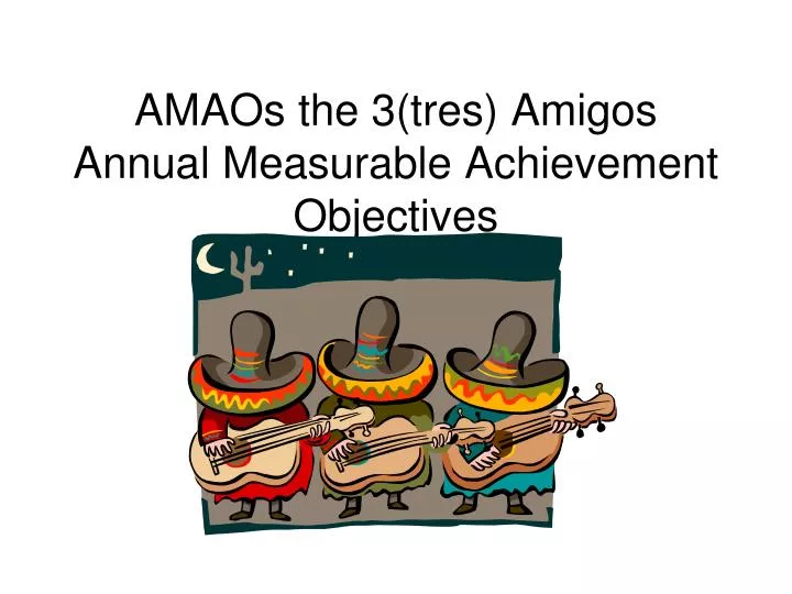 amaos the 3 tres amigos annual measurable achievement objectives