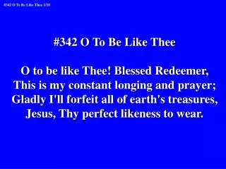 #342 O To Be Like Thee O to be like Thee! Blessed Redeemer,