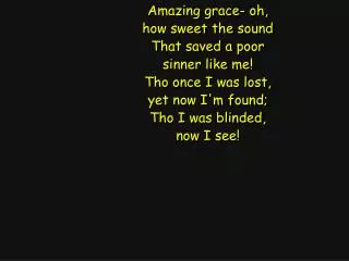 Amazing grace- oh, how sweet the sound That saved a poor sinner like me! Tho once I was lost,
