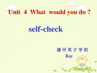 Unit 4 What would you do ? self-check ? ? ? ? ? ? Ray